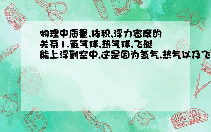 物理中质量,体积,浮力密度的关系1.氢气球,热气球,飞艇能上浮到空中,这是因为氢气,热气以及飞艇中的氦气的密度比空气（ ）,它们所受的重力（）（填大于,小于或等于）所排开空气所受到