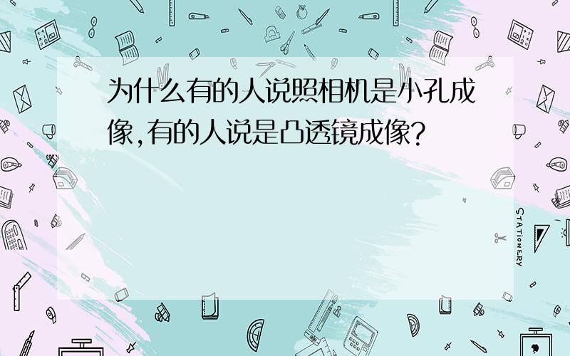 为什么有的人说照相机是小孔成像,有的人说是凸透镜成像?