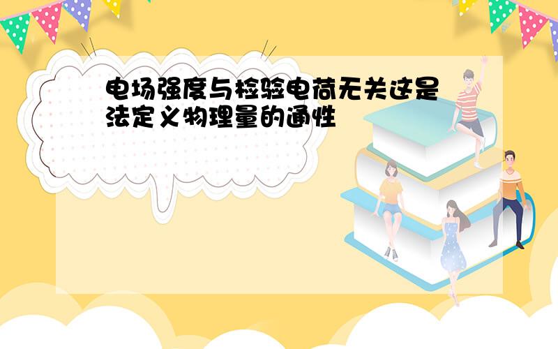 电场强度与检验电荷无关这是 法定义物理量的通性