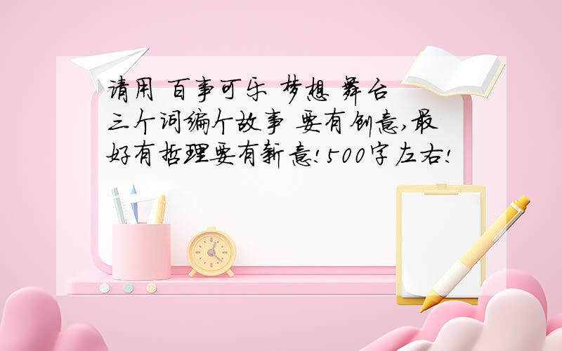 请用 百事可乐 梦想 舞台 三个词编个故事 要有创意,最好有哲理要有新意!500字左右!