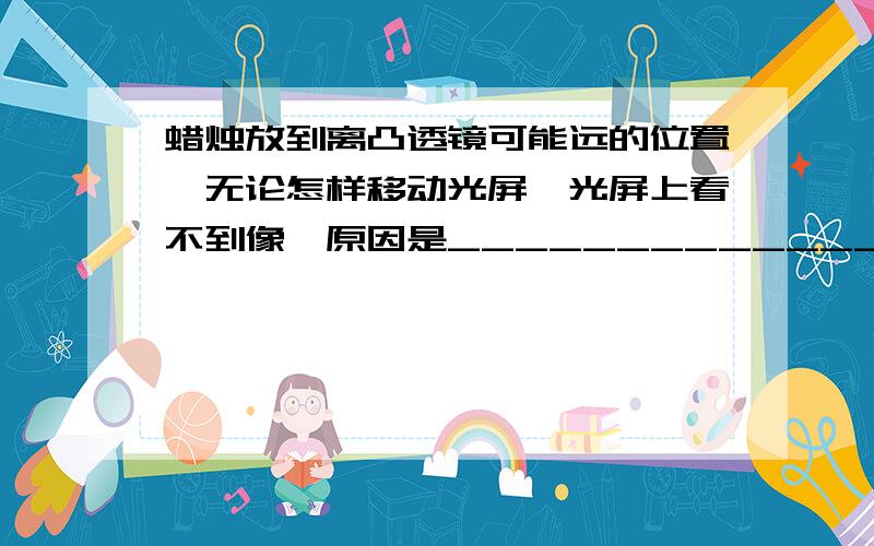 蜡烛放到离凸透镜可能远的位置,无论怎样移动光屏,光屏上看不到像,原因是________________这个原因有几种