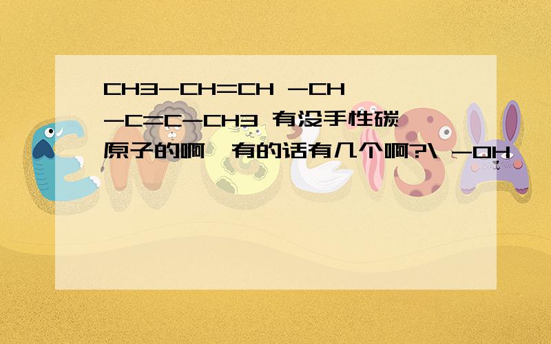 CH3-CH=CH -CH -C=C-CH3 有没手性碳原子的啊,有的话有几个啊?\ -OH