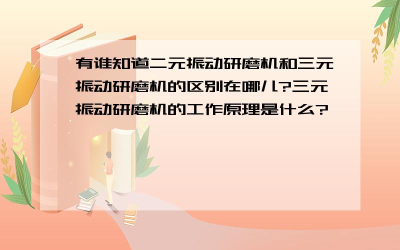 有谁知道二元振动研磨机和三元振动研磨机的区别在哪儿?三元振动研磨机的工作原理是什么?