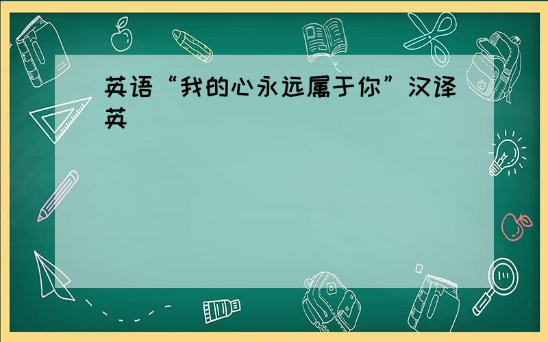 英语“我的心永远属于你”汉译英