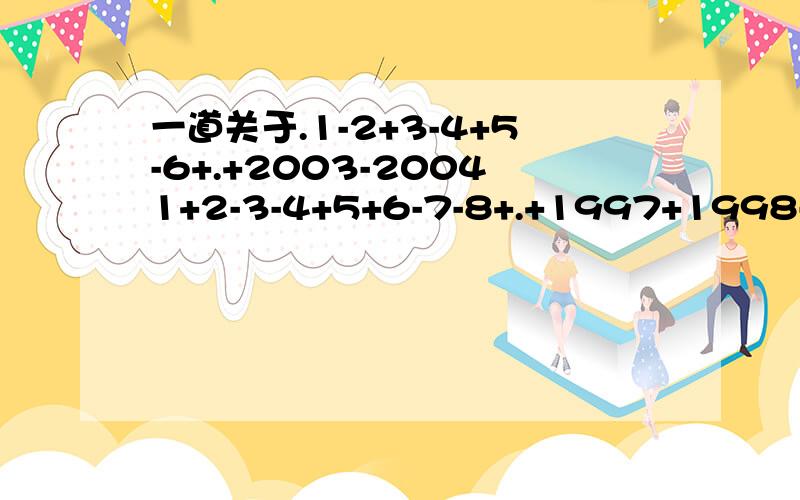 一道关于.1-2+3-4+5-6+.+2003-20041+2-3-4+5+6-7-8+.+1997+1998-1999-2000