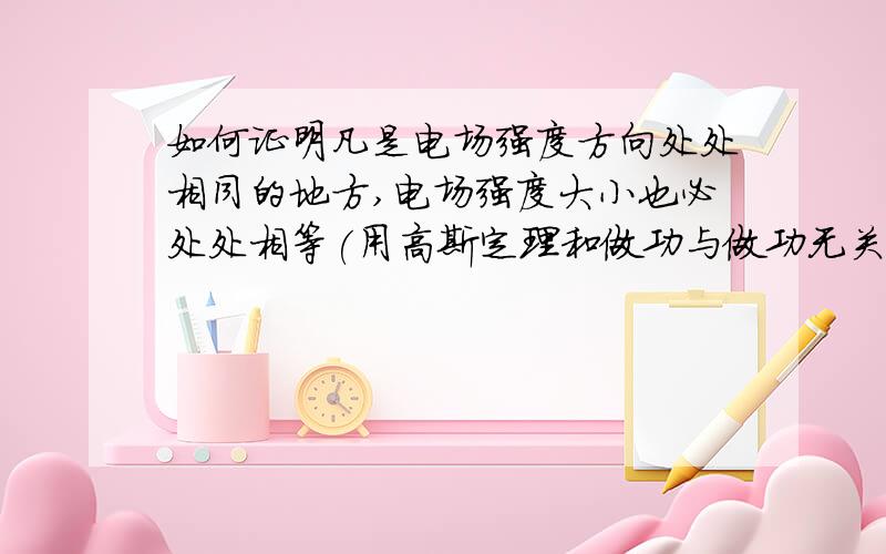 如何证明凡是电场强度方向处处相同的地方,电场强度大小也必处处相等(用高斯定理和做功与做功无关的性质）打错字了，是做功与路径无关