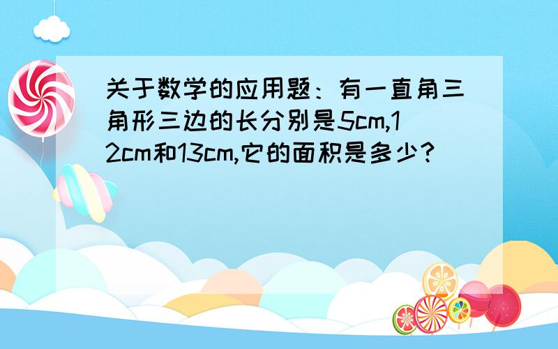 关于数学的应用题：有一直角三角形三边的长分别是5cm,12cm和13cm,它的面积是多少?