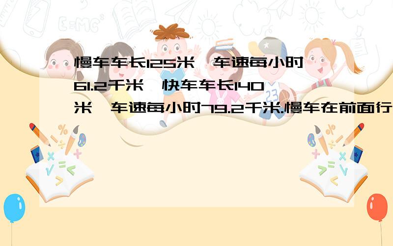 慢车车长125米,车速每小时61.2千米,快车车长140米,车速每小时79.2千米.慢车在前面行驶,快车从后面追上到完全超过需要多少时间?