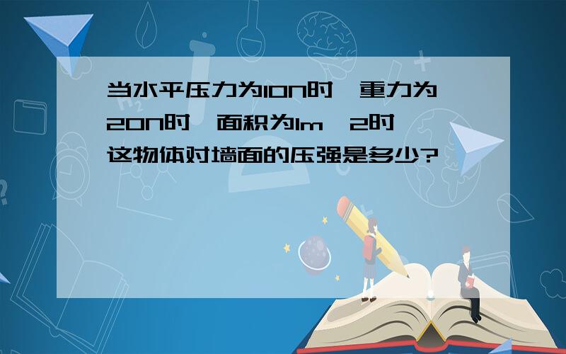 当水平压力为10N时,重力为20N时,面积为1m^2时,这物体对墙面的压强是多少?