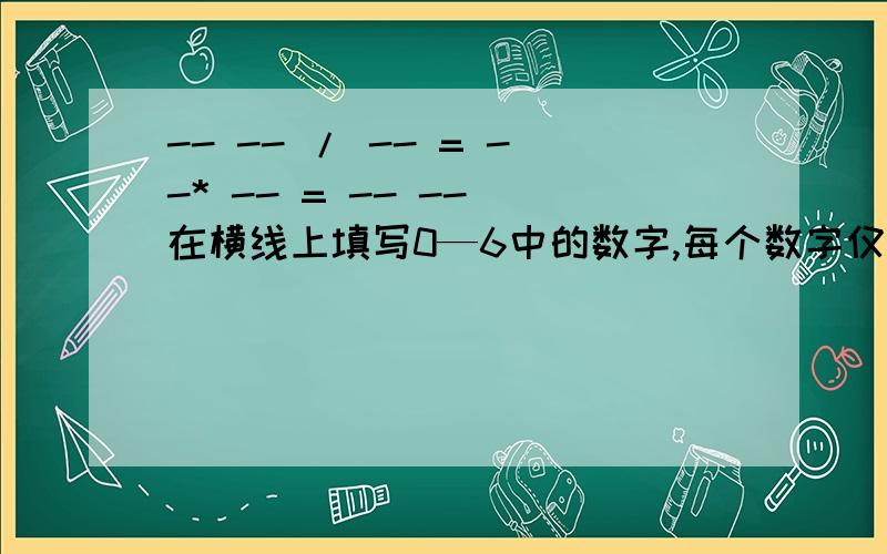 -- -- / -- = --* -- = -- -- 在横线上填写0—6中的数字,每个数字仅用一次,使其成立