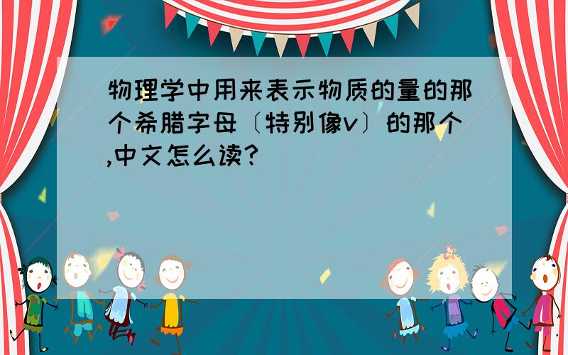 物理学中用来表示物质的量的那个希腊字母〔特别像v〕的那个,中文怎么读?