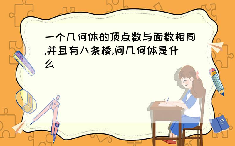 一个几何体的顶点数与面数相同,并且有八条棱,问几何体是什么