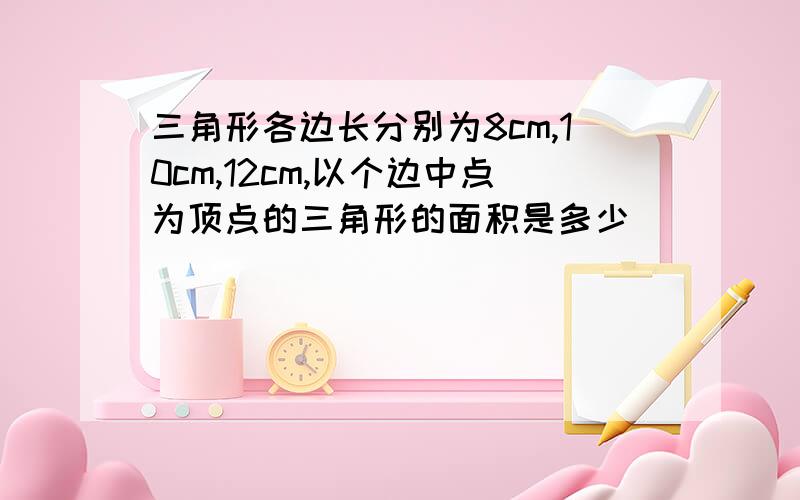 三角形各边长分别为8cm,10cm,12cm,以个边中点为顶点的三角形的面积是多少