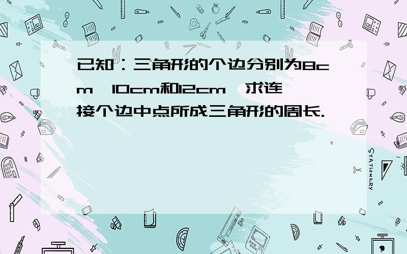 已知：三角形的个边分别为8cm、10cm和12cm,求连接个边中点所成三角形的周长.