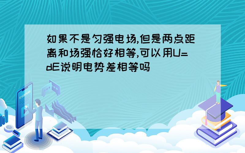 如果不是匀强电场,但是两点距离和场强恰好相等,可以用U=dE说明电势差相等吗