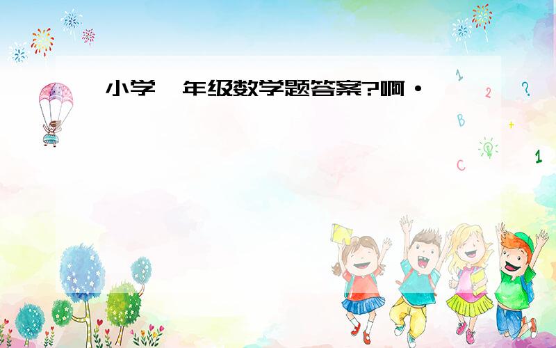 小学一年级数学题答案?啊·