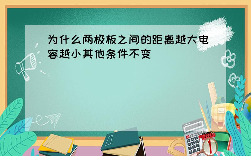 为什么两极板之间的距离越大电容越小其他条件不变