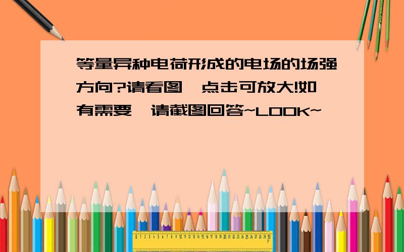 等量异种电荷形成的电场的场强方向?请看图,点击可放大!如有需要,请截图回答~LOOK~