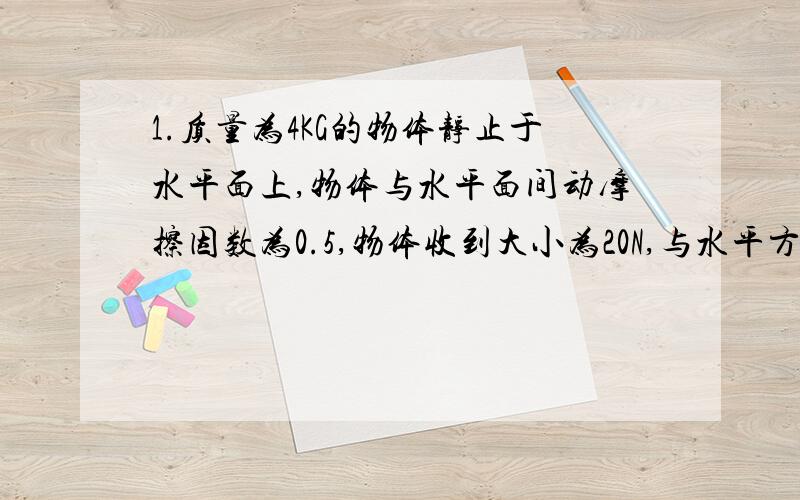 1.质量为4KG的物体静止于水平面上,物体与水平面间动摩擦因数为0.5,物体收到大小为20N,与水平方向成30度角斜向上的拉力F作用沿水平面做匀加速运动,求加速度（g取10m/s2）.2.质量为2M的物块A和