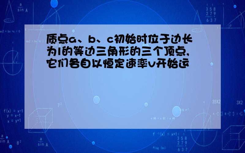 质点a、b、c初始时位于边长为l的等边三角形的三个顶点,它们各自以恒定速率v开始运