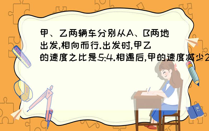 甲、乙两辆车分别从A、B两地出发,相向而行.出发时,甲乙的速度之比是5:4.相遇后,甲的速度减少20%,乙的速度增加20%,甲到达B地时,乙离A地还有10千米.求AB两地之间的距离.