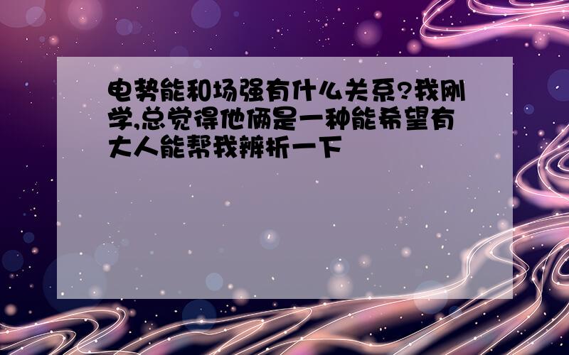 电势能和场强有什么关系?我刚学,总觉得他俩是一种能希望有大人能帮我辨析一下