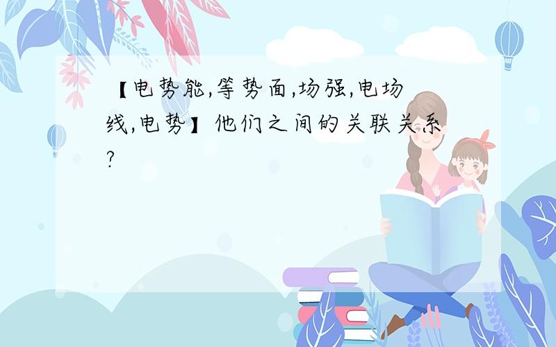 【电势能,等势面,场强,电场线,电势】他们之间的关联关系?