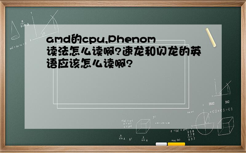 amd的cpu,Phenom读法怎么读啊?速龙和闪龙的英语应该怎么读啊?