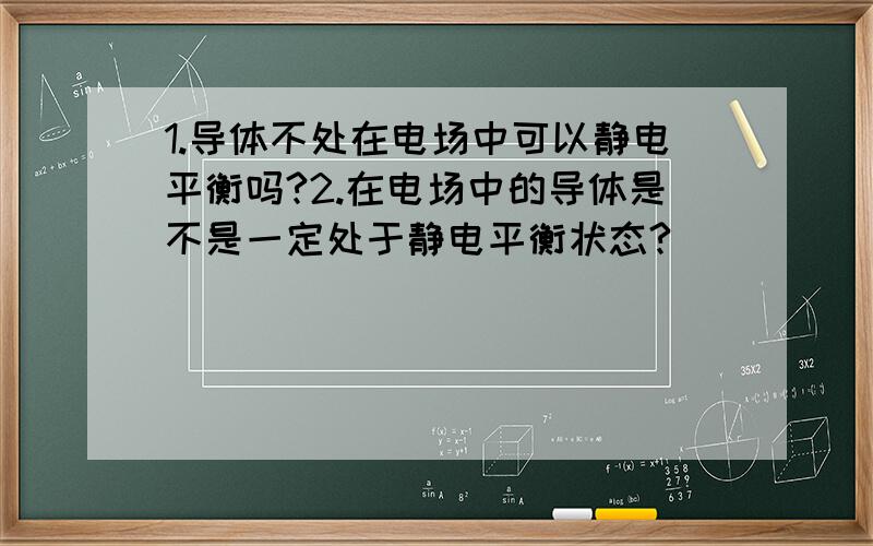 1.导体不处在电场中可以静电平衡吗?2.在电场中的导体是不是一定处于静电平衡状态?