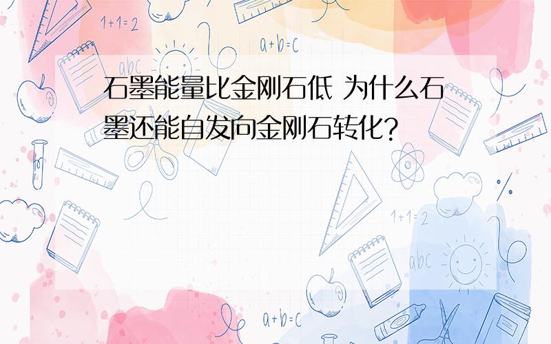 石墨能量比金刚石低 为什么石墨还能自发向金刚石转化?