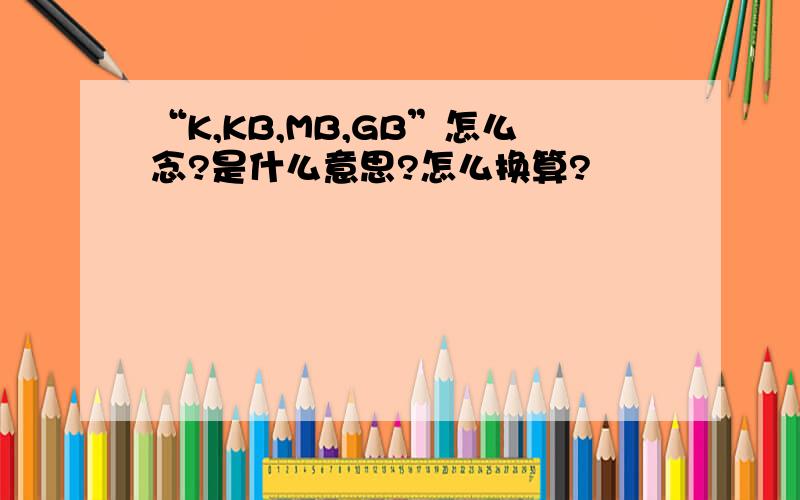 “K,KB,MB,GB”怎么念?是什么意思?怎么换算?