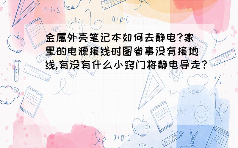 金属外壳笔记本如何去静电?家里的电源接线时图省事没有接地线,有没有什么小窍门将静电导走?