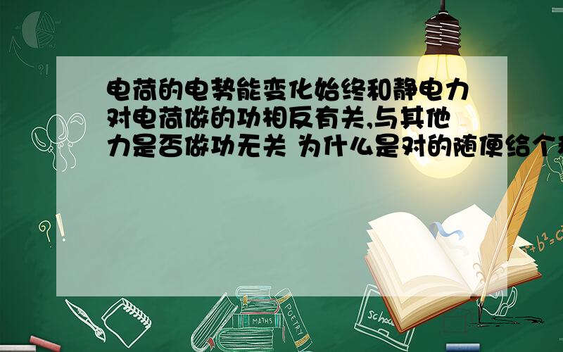 电荷的电势能变化始终和静电力对电荷做的功相反有关,与其他力是否做功无关 为什么是对的随便给个和电场力同向力F1 电势能的下降=-（F1*X+电场力做的功） 而不是电荷的电势能变化始终和