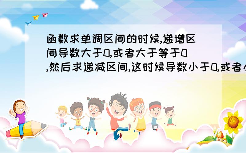 函数求单调区间的时候,递增区间导数大于0,或者大于等于0,然后求递减区间,这时候导数小于0,或者小于等于0,导数等于0这个点是不是无所谓的