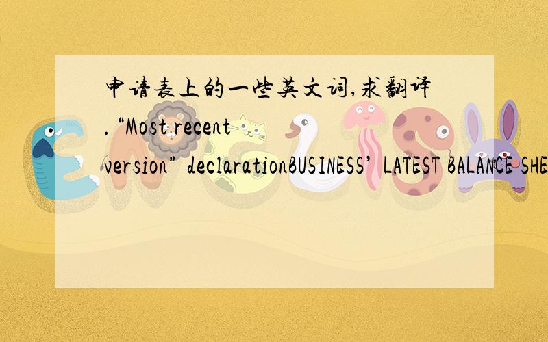 申请表上的一些英文词,求翻译.“Most recent version” declarationBUSINESS’ LATEST BALANCE SHEETS请说明是什么类型的文件,谢谢.