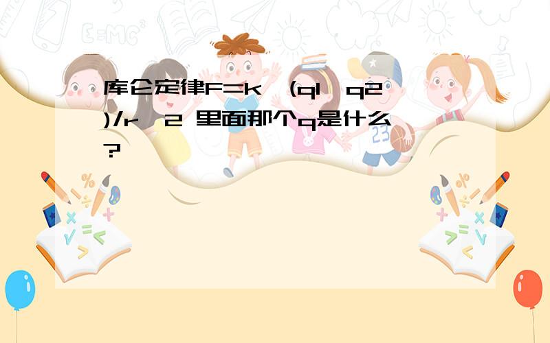 库仑定律F=k*(q1*q2)/r^2 里面那个q是什么?