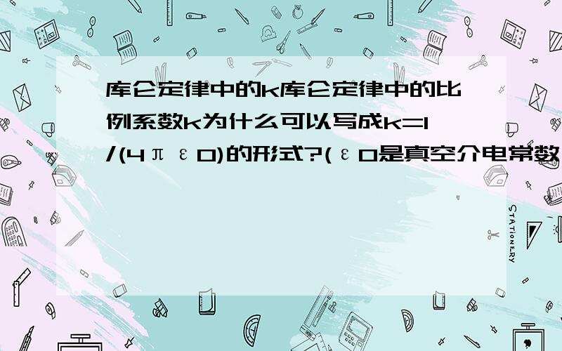 库仑定律中的k库仑定律中的比例系数k为什么可以写成k=1/(4πε0)的形式?(ε0是真空介电常数,π为圆周率)是不是与球坐标有关?请说明比例系数k为什么可以写成k=1/(4πε0)的形式?