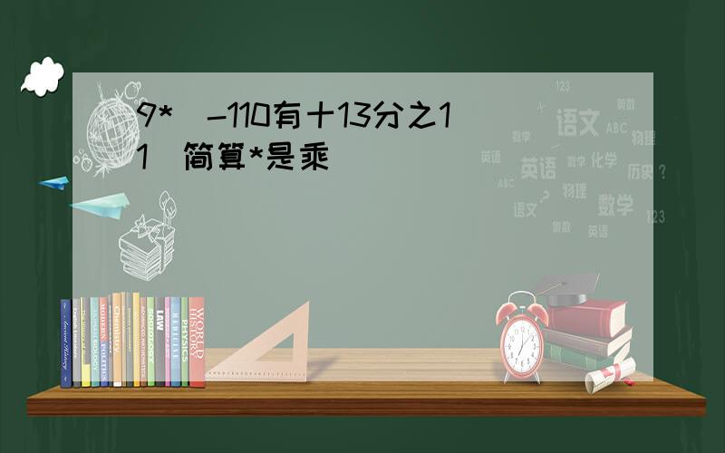 9*(-110有十13分之11)简算*是乘