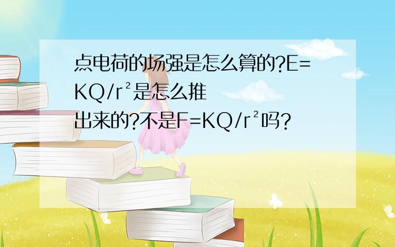 点电荷的场强是怎么算的?E=KQ/r²是怎么推出来的?不是F=KQ/r²吗？