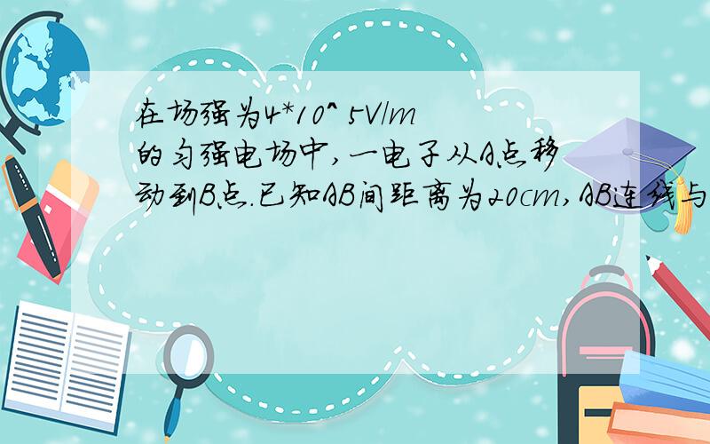 在场强为4*10^ 5V/m的匀强电场中,一电子从A点移动到B点.已知AB间距离为20cm,AB连线与电场线成30度夹角,求电子势能的变化.