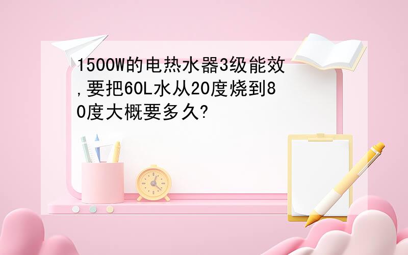 1500W的电热水器3级能效,要把60L水从20度烧到80度大概要多久?