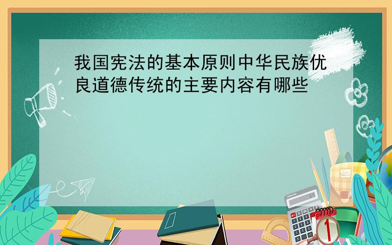 我国宪法的基本原则中华民族优良道德传统的主要内容有哪些