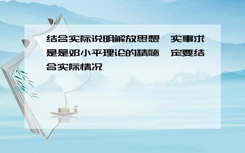 结合实际说明解放思想,实事求是是邓小平理论的精髓一定要结合实际情况,