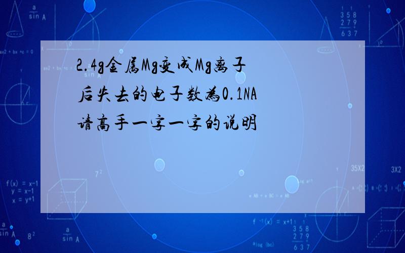 2.4g金属Mg变成Mg离子后失去的电子数为0.1NA 请高手一字一字的说明