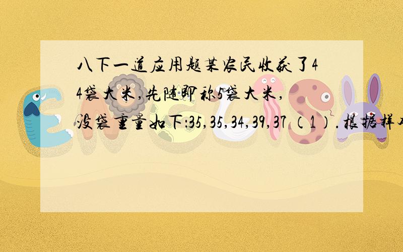 八下一道应用题某农民收获了44袋大米,先随即称5袋大米,没袋重量如下：35,35,34,39,37 （1）.根据样本平均数估计该农民今年大米总收获量约是多少千克?（2）.若市场上每千克大米按5元售价,则