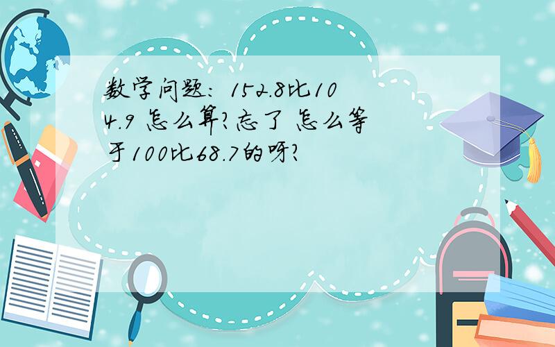 数学问题： 152.8比104.9 怎么算?忘了 怎么等于100比68.7的呀?