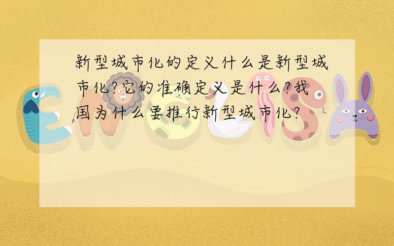 新型城市化的定义什么是新型城市化?它的准确定义是什么?我国为什么要推行新型城市化?