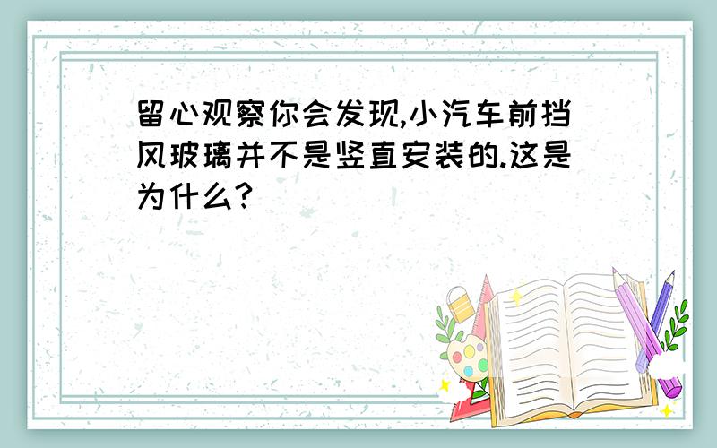 留心观察你会发现,小汽车前挡风玻璃并不是竖直安装的.这是为什么?