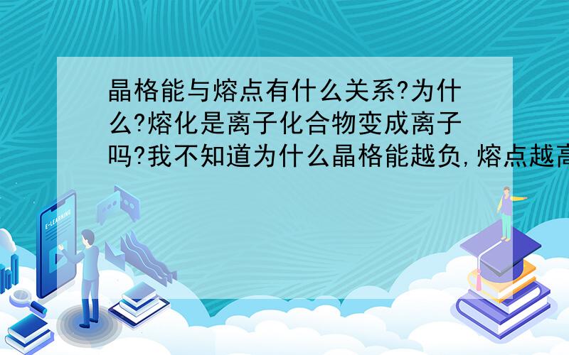 晶格能与熔点有什么关系?为什么?熔化是离子化合物变成离子吗?我不知道为什么晶格能越负,熔点越高