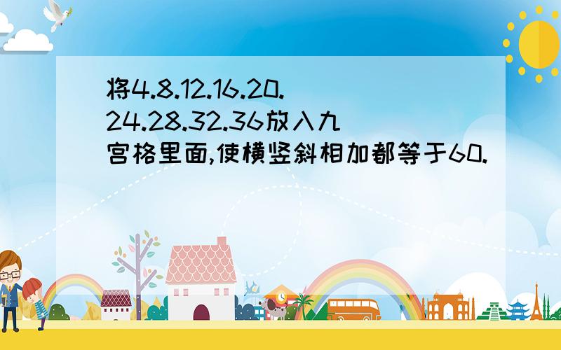 将4.8.12.16.20.24.28.32.36放入九宫格里面,使横竖斜相加都等于60.